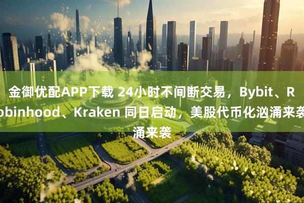 金御优配APP下载 24小时不间断交易，Bybit、Robinhood、Kraken 同日启动，美股代币化汹涌来袭