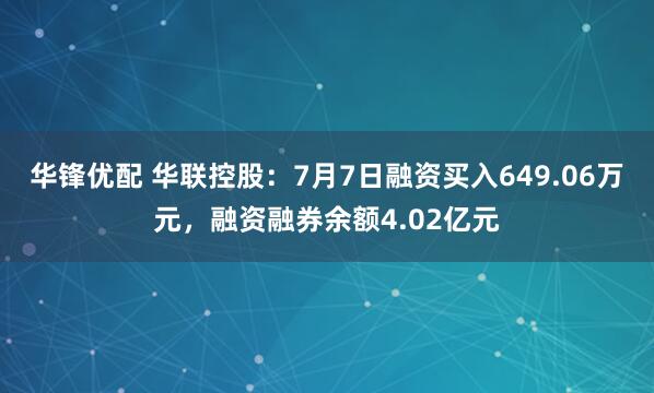 华锋优配 华联控股：7月7日融资买入649.06万元，融资融券余额4.02亿元