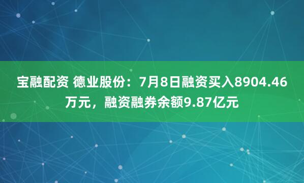 宝融配资 德业股份：7月8日融资买入8904.46万元，融资融券余额9.87亿元
