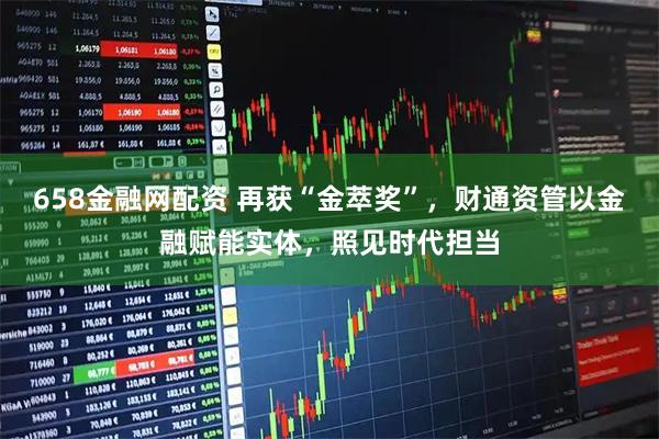 658金融网配资 再获“金萃奖”，财通资管以金融赋能实体，照见时代担当