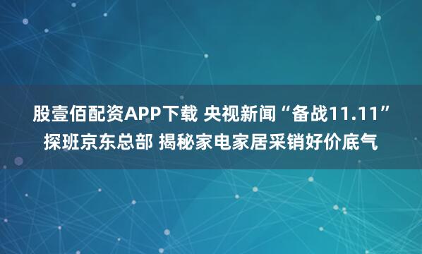 股壹佰配资APP下载 央视新闻“备战11.11”探班京东总部 揭秘家电家居采销好价底气