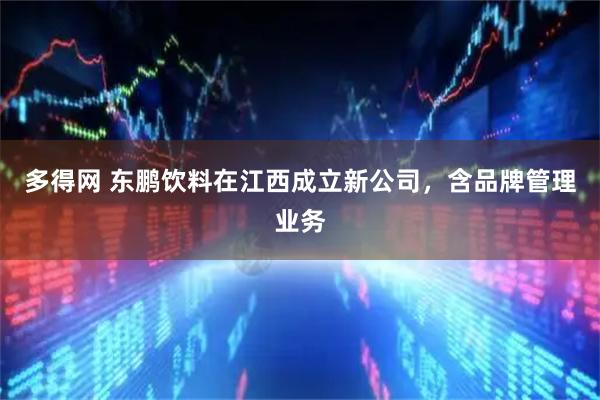 多得网 东鹏饮料在江西成立新公司，含品牌管理业务