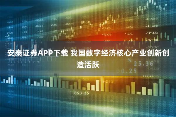 安泰证券APP下载 我国数字经济核心产业创新创造活跃