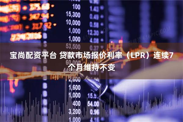 宝尚配资平台 贷款市场报价利率(LPR)连续7个月维持不变