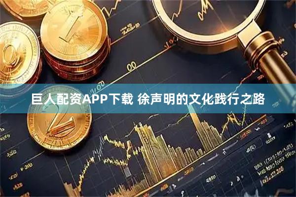 巨人配资APP下载 徐声明的文化践行之路