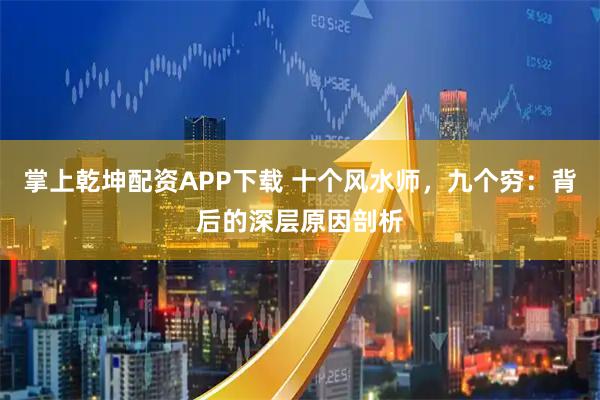 掌上乾坤配资APP下载 十个风水师，九个穷：背后的深层原因剖析
