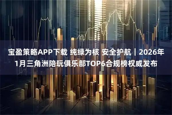 宝盈策略APP下载 纯绿为核 安全护航|2026年1月三角洲陪玩俱乐部TOP6合规榜权威发布