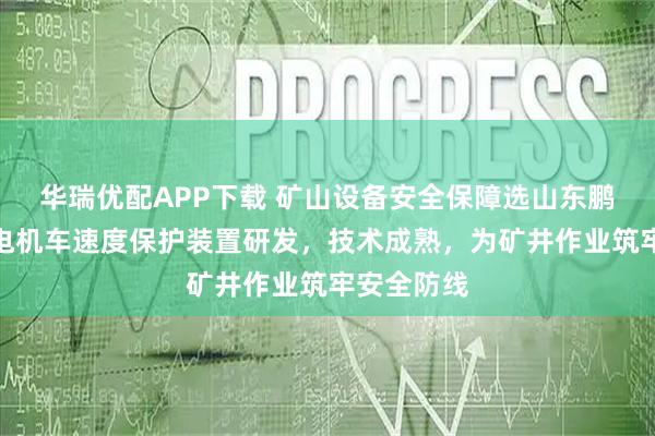 华瑞优配APP下载 矿山设备安全保障选山东鹏翔，专注电机车速度保护装置研发，技术成熟，为矿井作业筑牢安全防线