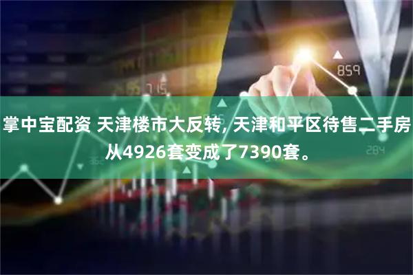 掌中宝配资 天津楼市大反转, 天津和平区待售二手房从4926套变成了7390套。