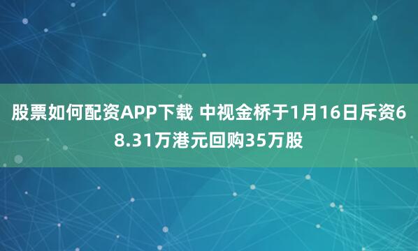 股票如何配资APP下载 中视金桥于1月16日斥资68.31万港元回购35万股