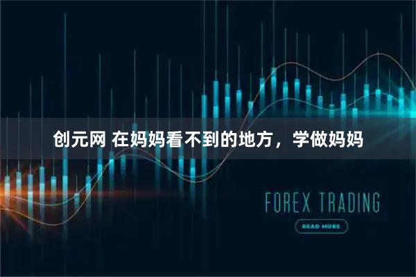 创元网 在妈妈看不到的地方，学做妈妈