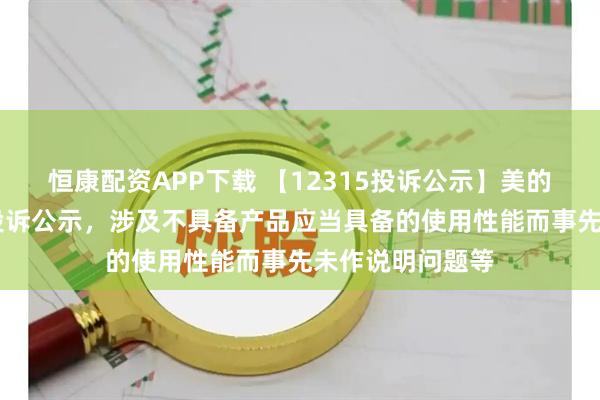 恒康配资APP下载 【12315投诉公示】美的集团新增12件投诉公示，涉及不具备产品应当具备的使用性能而事先未作说明问题等