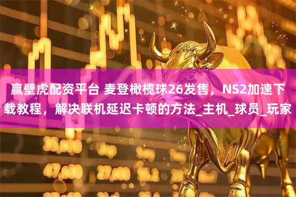 赢壁虎配资平台 麦登橄榄球26发售，NS2加速下载教程，解决联机延迟卡顿的方法_主机_球员_玩家