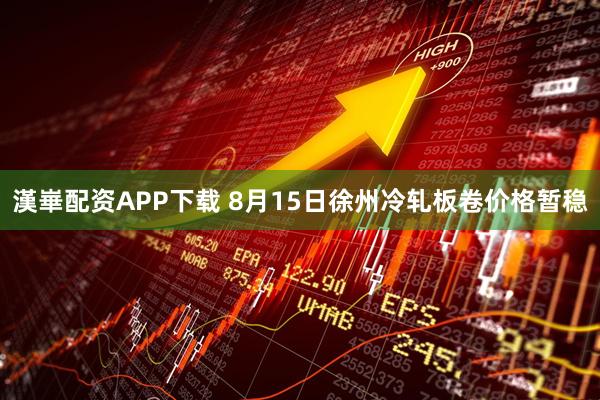 漢崋配资APP下载 8月15日徐州冷轧板卷价格暂稳