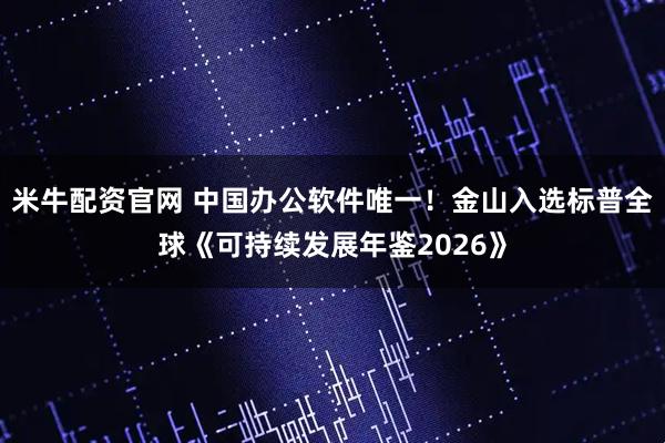 米牛配资官网 中国办公软件唯一！金山入选标普全球《可持续发展年鉴2026》
